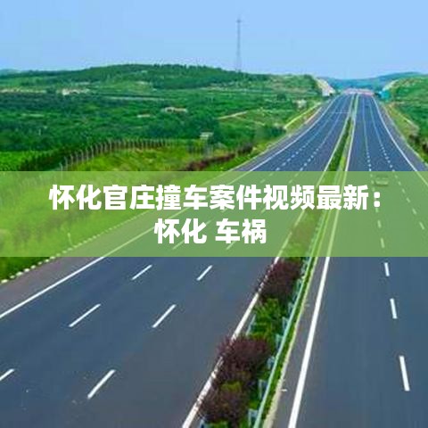 怀化官庄撞车案件视频最新：怀化 车祸 