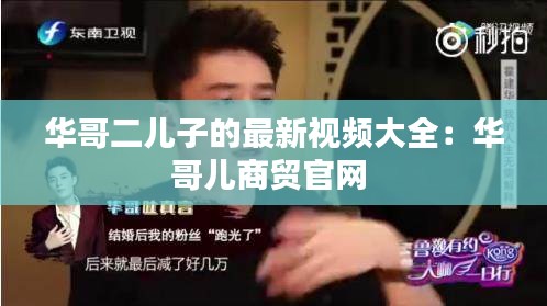 华哥二儿子的最新视频大全：华哥儿商贸官网 