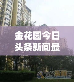 金花园今日头条新闻最新消息：金花园小区二手房 