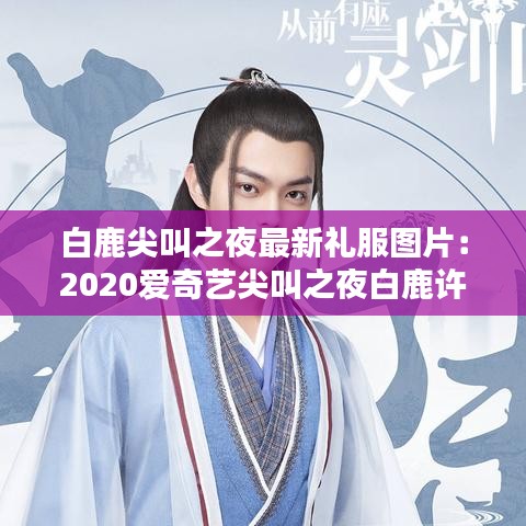 白鹿尖叫之夜最新礼服图片:2020爱奇艺尖叫之夜白鹿许凯