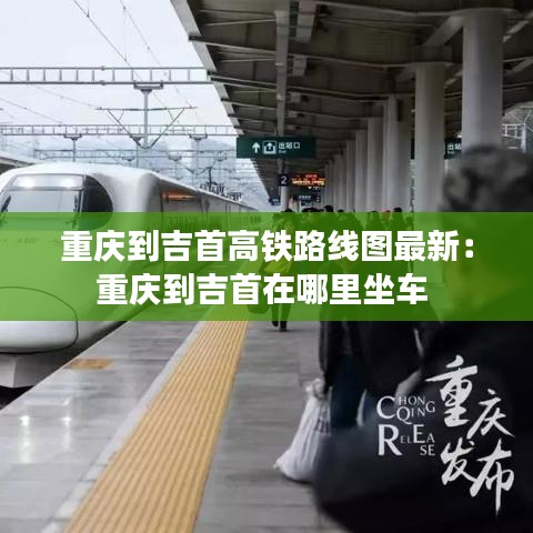 重庆到吉首高铁路线图最新:重庆到吉首在哪里坐车