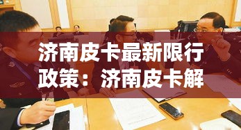 济南皮卡最新限行政策:济南皮卡解禁最新消息
