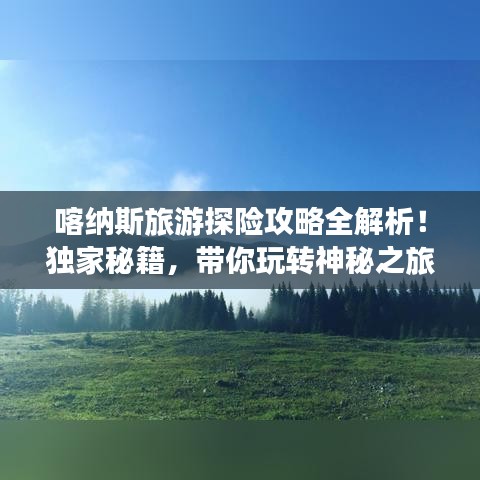 喀纳斯旅游探险攻略全解析!独家秘籍,带你玩转神秘之旅