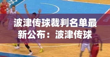 波津传球裁判名单最新公布：波津传球裁判名单最新公布时间 