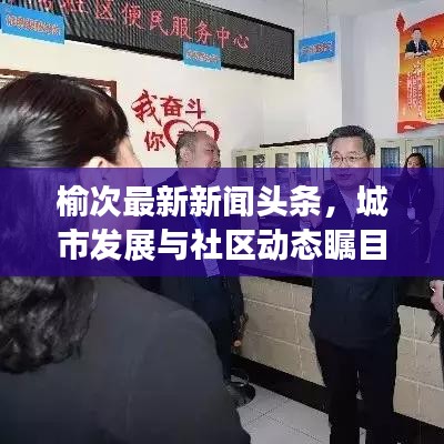 榆次最新新闻头条,城市发展与社区动态瞩目关注