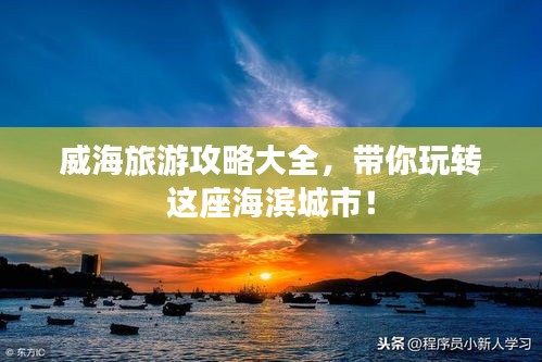 威海旅游攻略大全，带你玩转这座海滨城市！