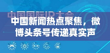 中国新闻热点聚焦，微博头条号传递真实声音