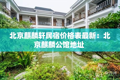 北京麒麟轩民宿价格表最新:北京麒麟公馆地址