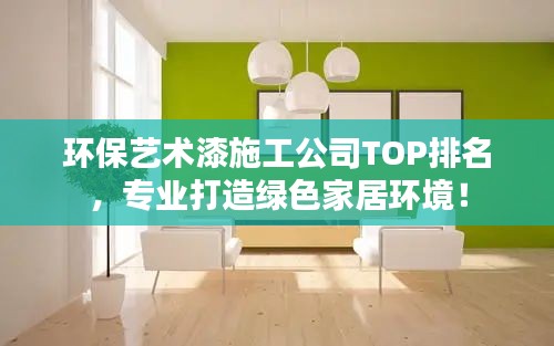 环保艺术漆施工公司TOP排名,专业打造绿色家居环境!