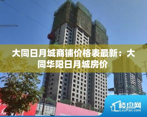 大同日月城商铺价格表最新:大同华阳日月城房价