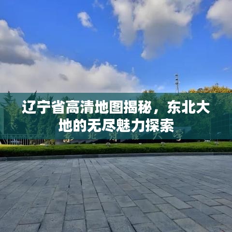 辽宁省高清地图揭秘,东北大地的无尽魅力探索