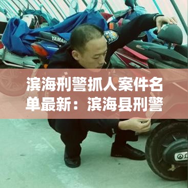 滨海刑警抓人案件名单最新:滨海县刑警队