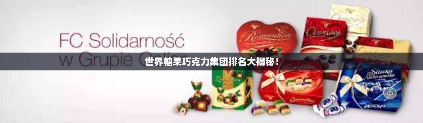 世界糖果巧克力集团排名大揭秘!