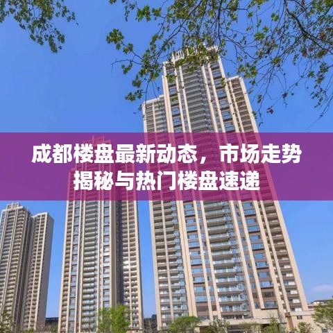 成都楼盘最新动态,市场走势揭秘与热门楼盘速递