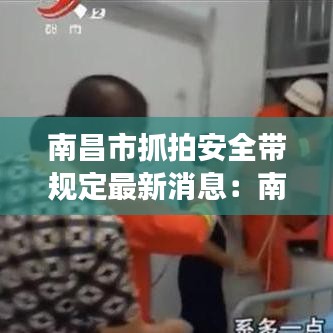 南昌市抓拍安全带规定最新消息:南昌将新增93处电子警察抓拍