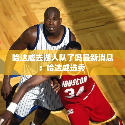 哈达威去湖人队了吗最新消息:哈达威选秀