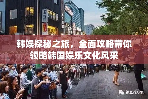 韩娱探秘之旅,全面攻略带你领略韩国娱乐文化风采