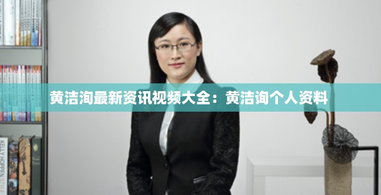 黄洁洵最新资讯视频大全:黄洁询个人资料