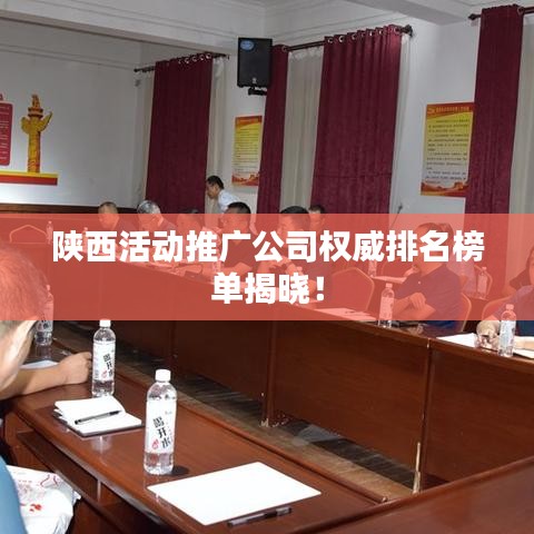 陕西活动推广公司权威排名榜单揭晓！