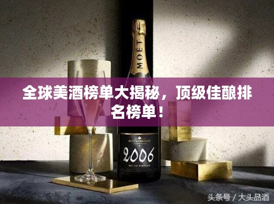 全球美酒榜单大揭秘,顶级佳酿排名榜单!