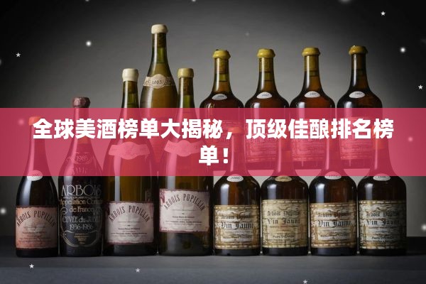 全球美酒榜单大揭秘,顶级佳酿排名榜单!
