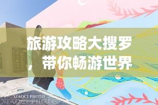 旅游攻略大搜罗，带你畅游世界，探索无限风光
