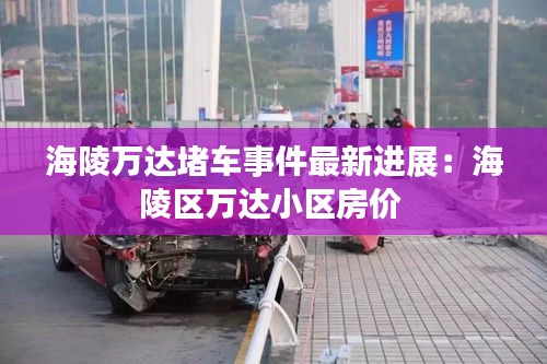 海陵万达堵车事件最新进展：海陵区万达小区房价 