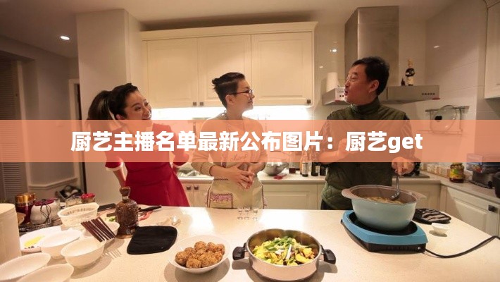 厨艺主播名单最新公布图片:厨艺get