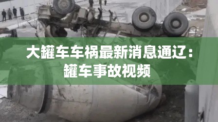 大罐车车祸最新消息通辽：罐车事故视频 