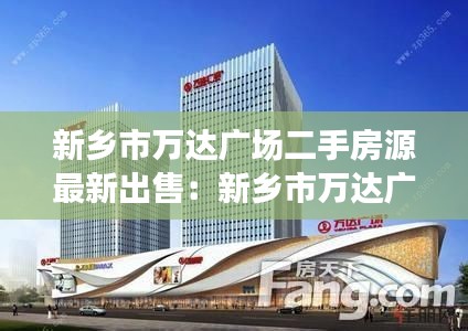 新乡市万达广场二手房源最新出售:新乡市万达广场地址