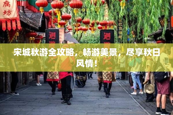 宋城秋游全攻略，畅游美景，尽享秋日风情！