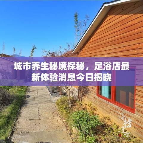 城市养生秘境探秘,足浴店最新体验消息今日揭晓