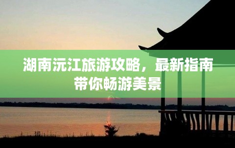 湖南沅江旅游攻略，最新指南带你畅游美景