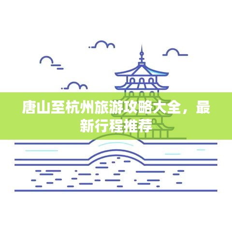 唐山至杭州旅游攻略大全,最新行程推荐