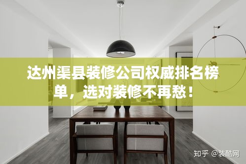 达州渠县装修公司权威排名榜单，选对装修不再愁！