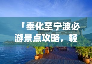 「奉化至宁波必游景点攻略,轻松畅游两城间!」