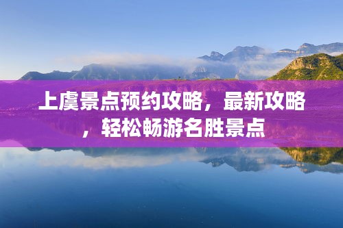 上虞景点预约攻略,最新攻略,轻松畅游名胜景点