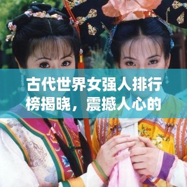 古代世界女强人排行榜揭晓,震撼人心的十大女强人榜单!
