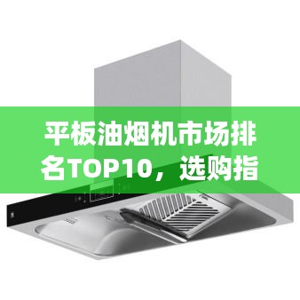平板油烟机市场排名TOP10,选购指南一网打尽!