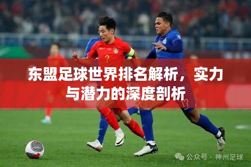 东盟足球世界排名解析，实力与潜力的深度剖析