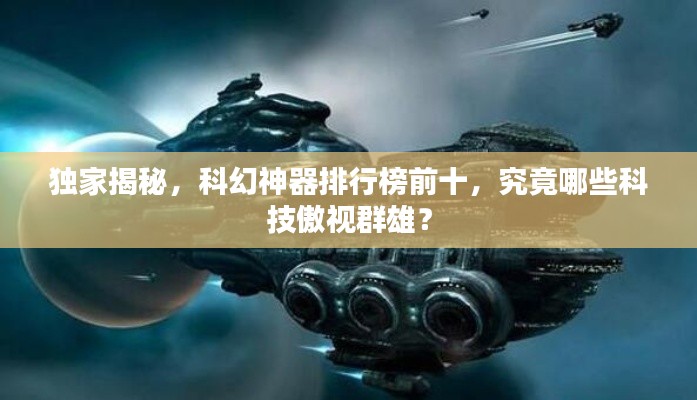 独家揭秘,科幻神器排行榜前十,究竟哪些科技傲视群雄?
