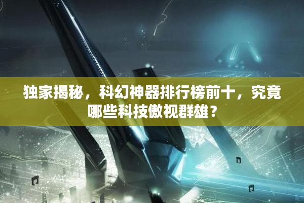 独家揭秘,科幻神器排行榜前十,究竟哪些科技傲视群雄?
