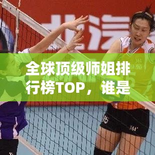 全球顶级师姐排行榜TOP,谁是最受欢迎的世界级师姐?