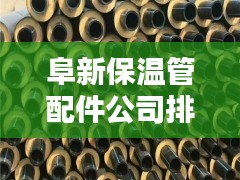 阜新保温管配件公司排名大揭秘，权威榜单，不容错过！