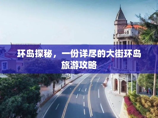 环岛探秘，一份详尽的大街环岛旅游攻略