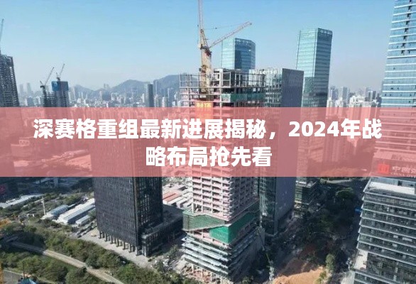 深赛格重组最新进展揭秘，2024年战略布局抢先看