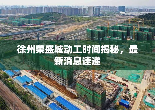 徐州荣盛城动工时间揭秘,最新消息速递