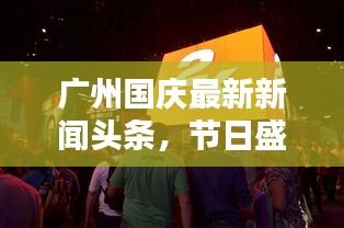 广州国庆最新新闻头条,节日盛况与新鲜资讯一网打尽