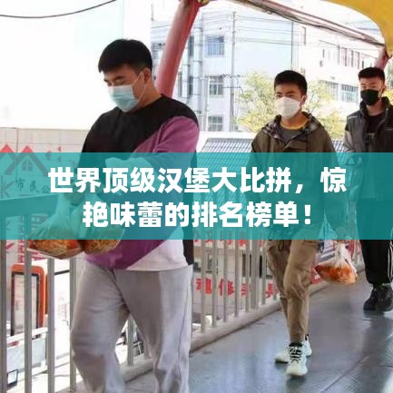 世界顶级汉堡大比拼,惊艳味蕾的排名榜单!