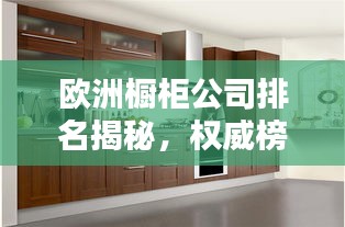 欧洲橱柜公司排名揭秘，权威榜单，引领行业潮流！